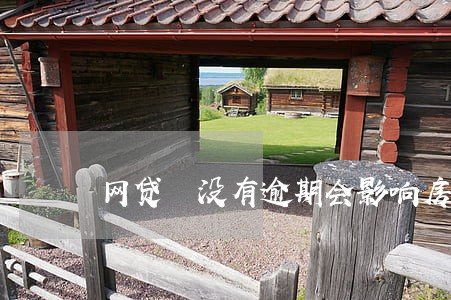 网贷 没有逾期会影响房贷吗 网贷 没有逾期会影响房贷吗